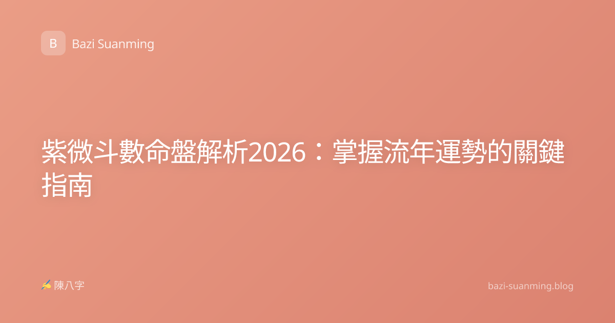 紫微斗數命盤解析2026：掌握流年運勢的關鍵指南